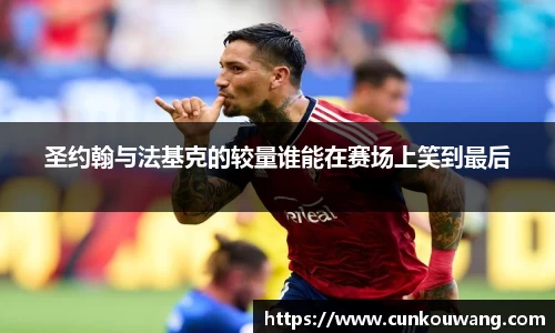 圣约翰与法基克的较量谁能在赛场上笑到最后