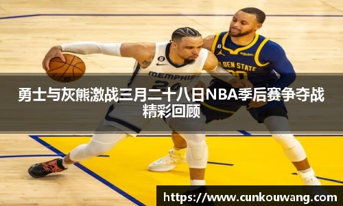 勇士与灰熊激战三月二十八日NBA季后赛争夺战精彩回顾